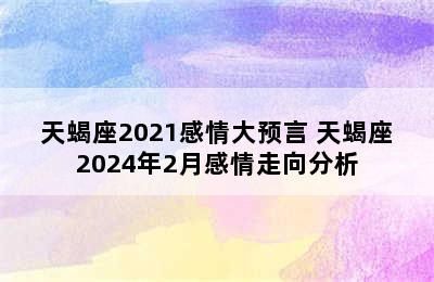 天蝎座2021感情大预言 天蝎座2024年2月感情走向分析